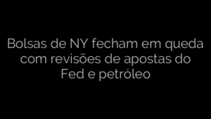 ​Bolsas de NY fecham em queda com revisões de apostas do Fed e petróleo 